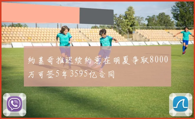 约基奇推迟续约意在明夏争取8000万可签5年3595亿合同