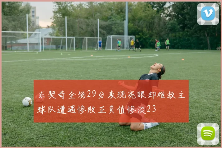 东契奇全场29分表现亮眼却难救主球队遭遇惨败正负值惨淡23