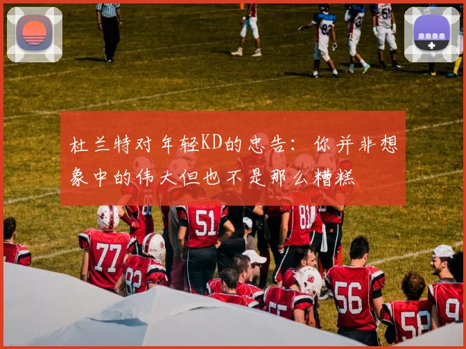 杜兰特对年轻KD的忠告：你并非想象中的伟大但也不是那么糟糕