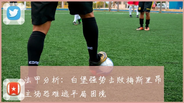法甲分析：白堡强势击败梅斯里昂主场恐难逃平局困境