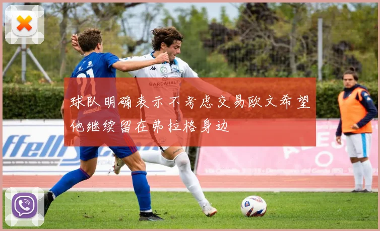 球队明确表示不考虑交易欧文希望他继续留在弗拉格身边