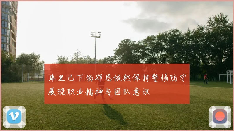 库里已下场邓恩依然保持警惕防守展现职业精神与团队意识