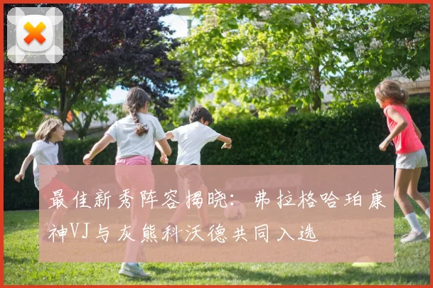 最佳新秀阵容揭晓：弗拉格哈珀康神VJ与灰熊科沃德共同入选