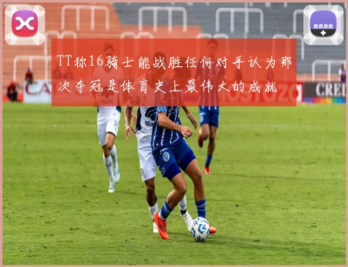 TT称16骑士能战胜任何对手认为那次夺冠是体育史上最伟大的成就