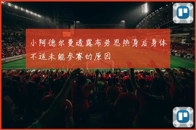 小阿德尔曼透露布劳恩热身后身体不适未能参赛的原因