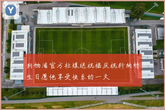 利物浦官方社媒送祝福庆祝科纳特生日愿他享受快乐的一天