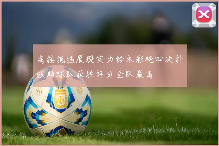 高接抵挡展现实力铃木彩艳四次扑救助球队获胜评分全队最高