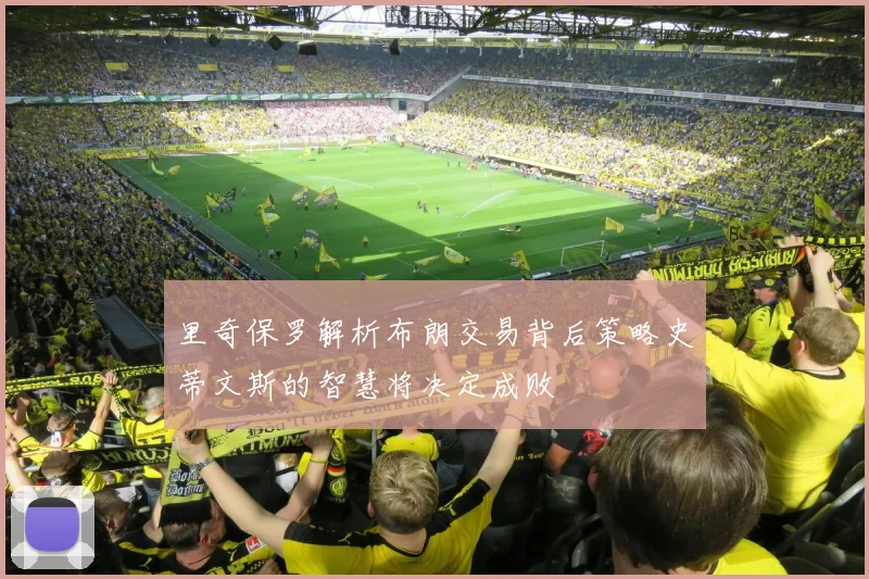 里奇保罗解析布朗交易背后策略史蒂文斯的智慧将决定成败
