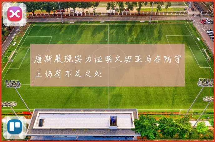 唐斯展现实力证明文班亚马在防守上仍有不足之处